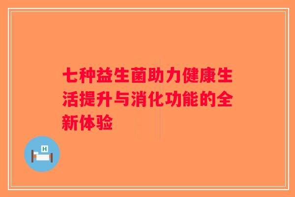 七种益生菌助力健康生活提升与消化功能的全新体验