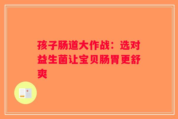 孩子肠道大作战：选对益生菌让宝贝肠胃更舒爽