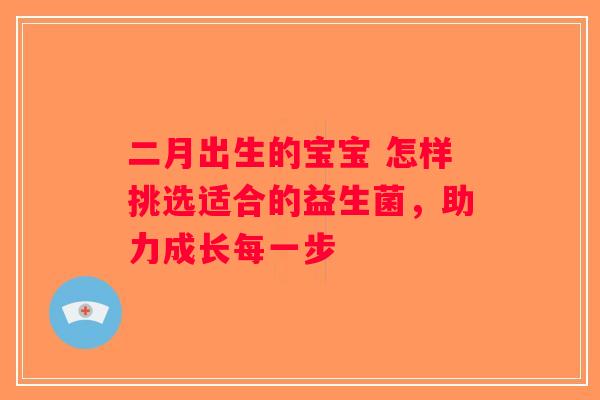 二月出生的宝宝 怎样挑选适合的益生菌，助力成长每一步