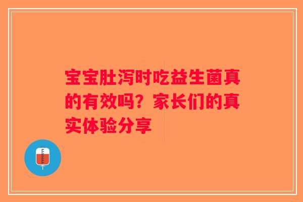 宝宝肚泻时吃益生菌真的有效吗？家长们的真实体验分享