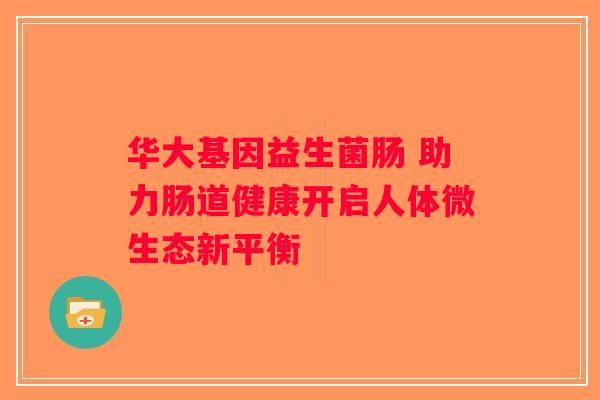 华大基因益生菌肠 助力肠道健康开启人体微生态新平衡