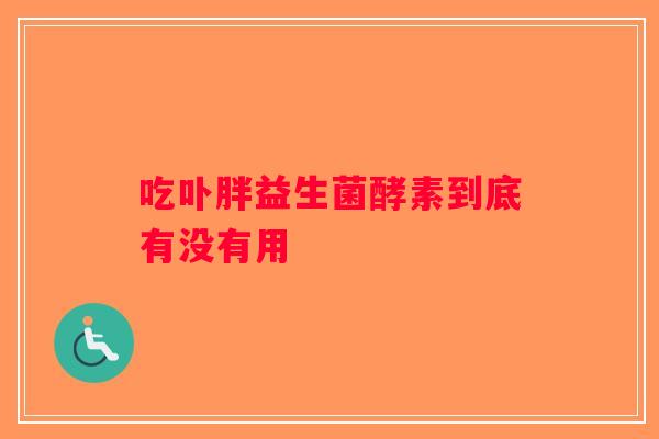吃卟胖益生菌酵素到底有没有用