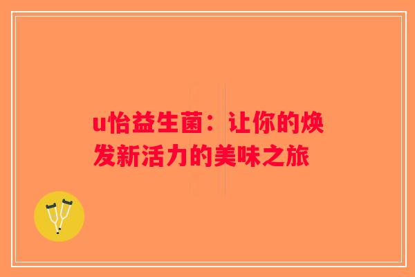 u怡益生菌：让你的焕发新活力的美味之旅