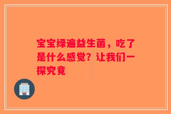 宝宝绿遍益生菌，吃了是什么感觉？让我们一探究竟