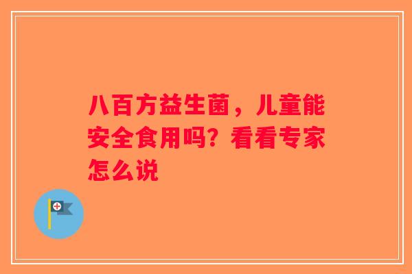 八百方益生菌，儿童能安全食用吗？看看专家怎么说