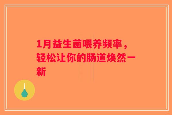 1月益生菌喂养频率，轻松让你的肠道焕然一新