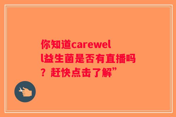 你知道carewell益生菌是否有直播吗？赶快点击了解”