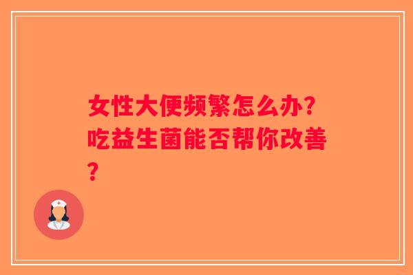 女性大便频繁怎么办？吃益生菌能否帮你改善？