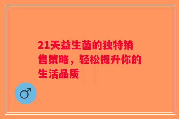 21天益生菌的独特销售策略，轻松提升你的生活品质