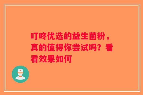 叮咚优选的益生菌粉，真的值得你尝试吗？看看效果如何