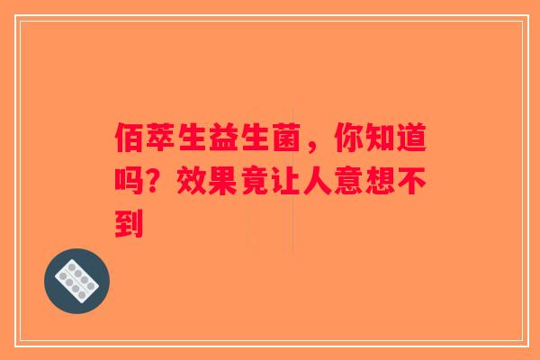 佰萃生益生菌，你知道吗？效果竟让人意想不到