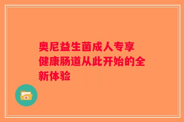 奥尼益生菌成人专享 健康肠道从此开始的全新体验