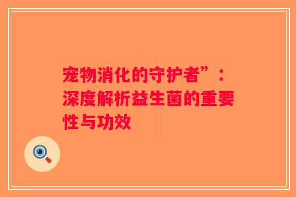 宠物消化的守护者”：深度解析益生菌的重要性与功效