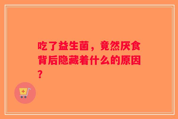 吃了益生菌，竟然厌食背后隐藏着什么的原因？