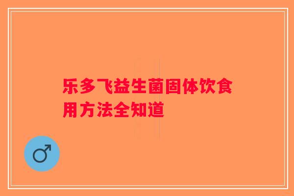 乐多飞益生菌固体饮食用方法全知道