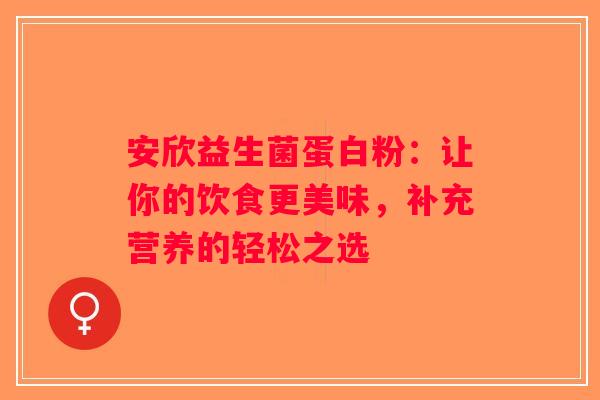 安欣益生菌蛋白粉：让你的饮食更美味，补充营养的轻松之选
