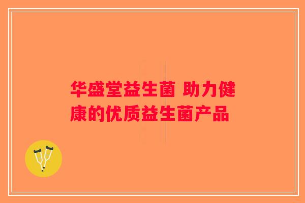 华盛堂益生菌 助力健康的优质益生菌产品