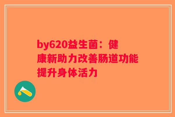 by620益生菌：健康新助力改善肠道功能提升身体活力