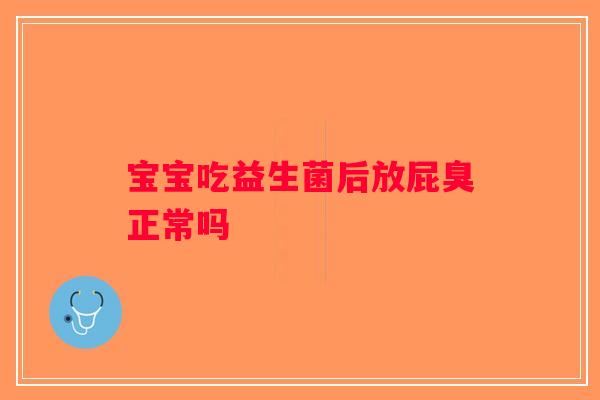 宝宝吃益生菌后放屁臭正常吗