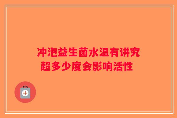 冲泡益生菌水温有讲究 超多少度会影响活性