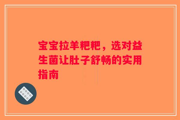宝宝拉羊粑粑，选对益生菌让肚子舒畅的实用指南