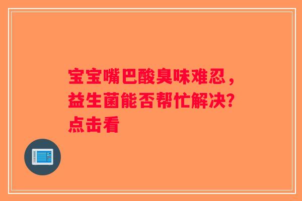 宝宝嘴巴酸臭味难忍，益生菌能否帮忙解决？点击看