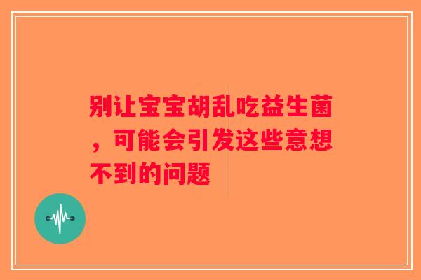 别让宝宝胡乱吃益生菌，可能会引发这些意想不到的问题