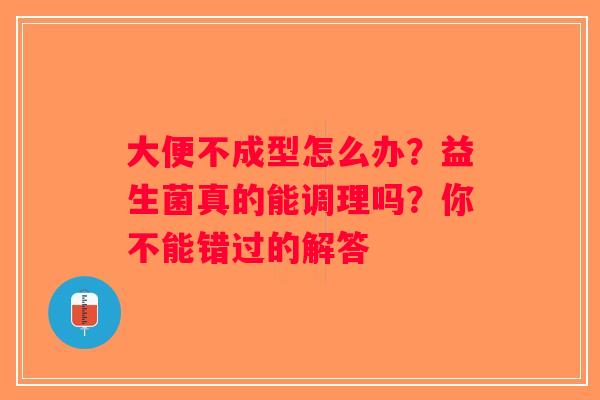 大便不成型怎么办？益生菌真的能调理吗？你不能错过的解答