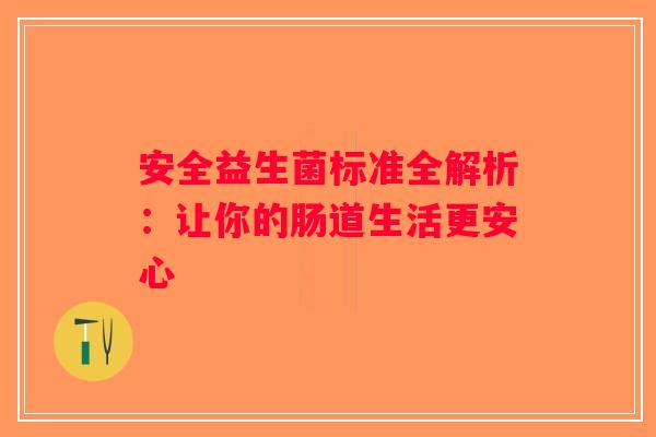 安全益生菌标准全解析：让你的肠道生活更安心