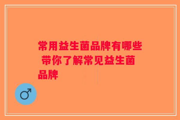 常用益生菌品牌有哪些 带你了解常见益生菌品牌