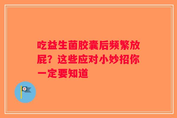 吃益生菌胶囊后频繁放屁？这些应对小妙招你一定要知道