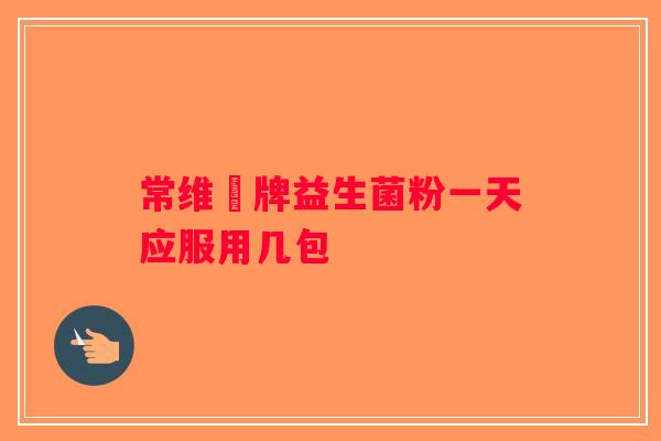 常维効牌益生菌粉一天应服用几包