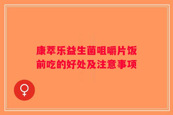 康萃乐益生菌咀嚼片饭前吃的好处及注意事项
