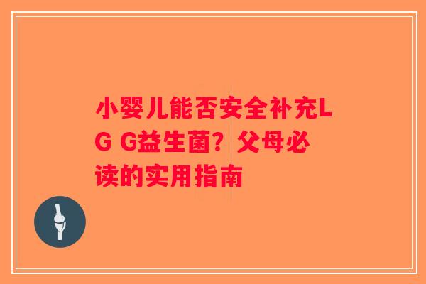 小婴儿能否安全补充LG G益生菌？父母必读的实用指南