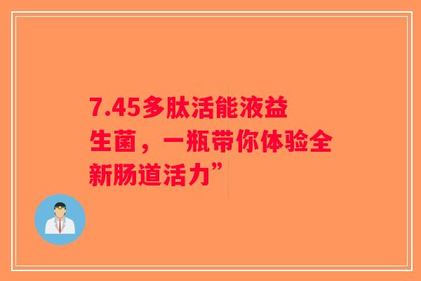7.45多肽活能液益生菌，一瓶带你体验全新肠道活力”