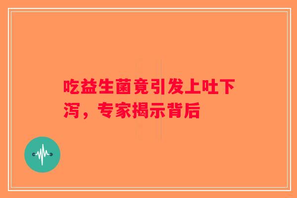 吃益生菌竟引发上吐下泻，专家揭示背后