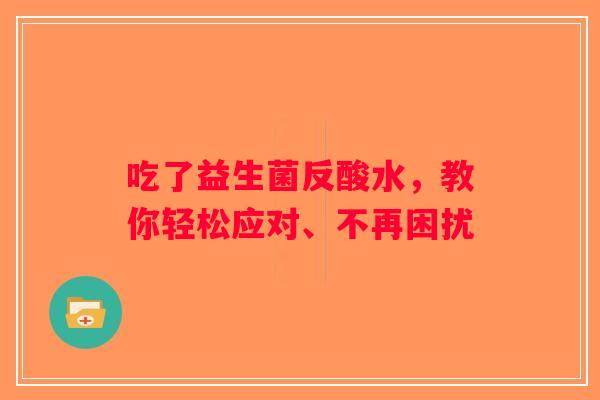 吃了益生菌反酸水，教你轻松应对、不再困扰