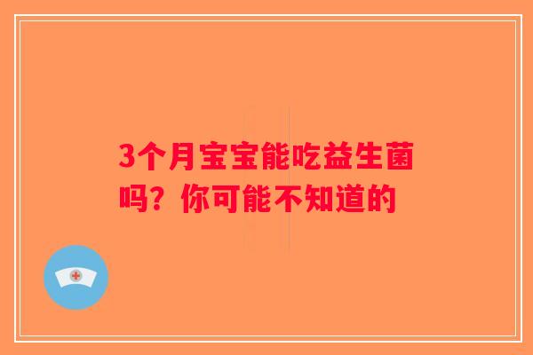 3个月宝宝能吃益生菌吗？你可能不知道的