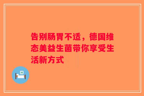 告别肠胃不适，德国维态美益生菌带你享受生活新方式