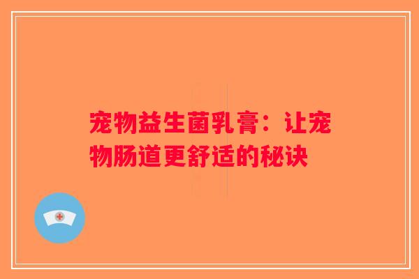 宠物益生菌乳膏：让宠物肠道更舒适的秘诀