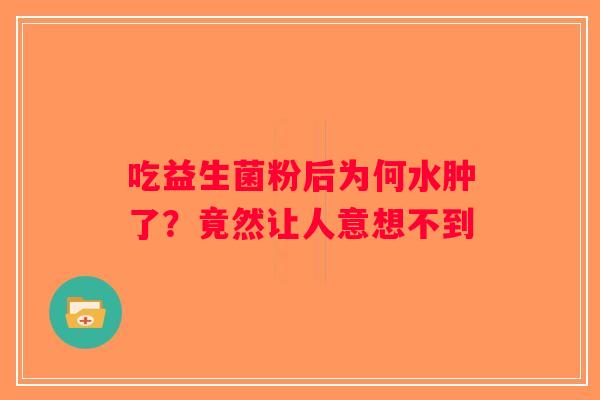 吃益生菌粉后为何水肿了？竟然让人意想不到