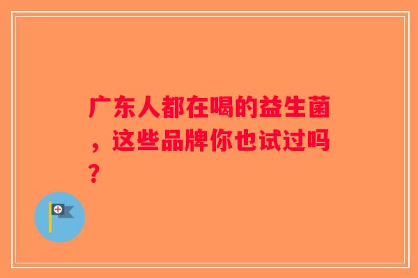 广东人都在喝的益生菌，这些品牌你也试过吗？