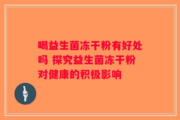 喝益生菌冻干粉有好处吗 探究益生菌冻干粉对健康的积极影响