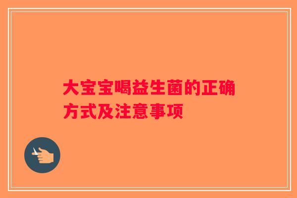 大宝宝喝益生菌的正确方式及注意事项