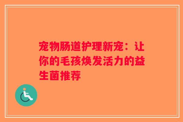 宠物肠道护理新宠：让你的毛孩焕发活力的益生菌推荐