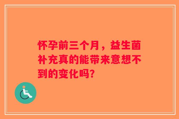 怀孕前三个月，益生菌补充真的能带来意想不到的变化吗？