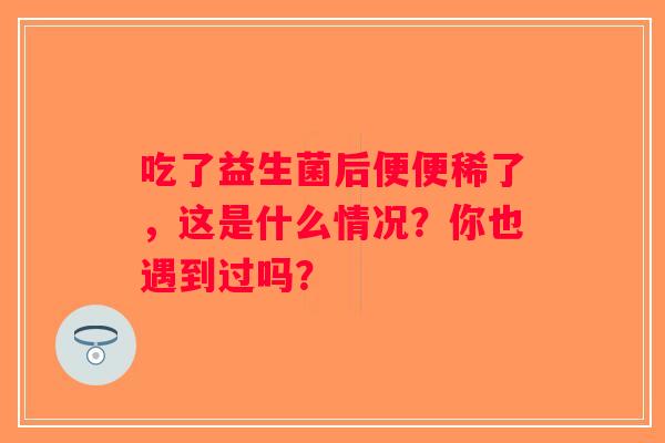 吃了益生菌后便便稀了，这是什么情况？你也遇到过吗？