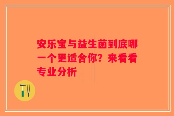 安乐宝与益生菌到底哪一个更适合你？来看看专业分析
