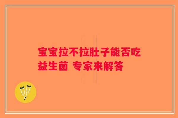宝宝拉不拉肚子能否吃益生菌 专家来解答