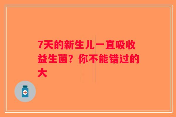 7天的新生儿一直吸收益生菌？你不能错过的大